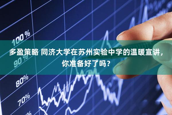 多盈策略 同济大学在苏州实验中学的温暖宣讲，你准备好了吗？