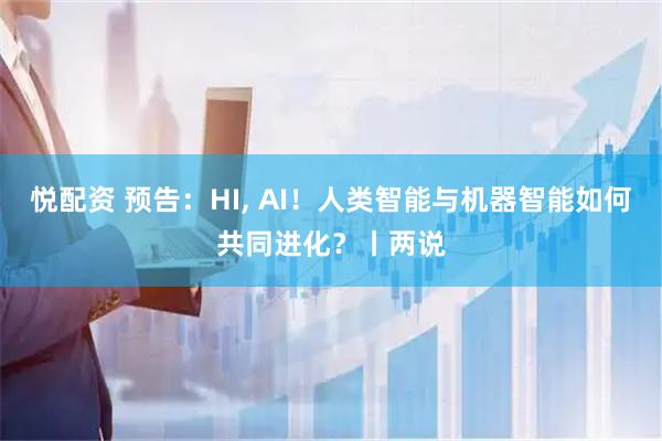 悦配资 预告：HI, AI！人类智能与机器智能如何共同进化？丨两说