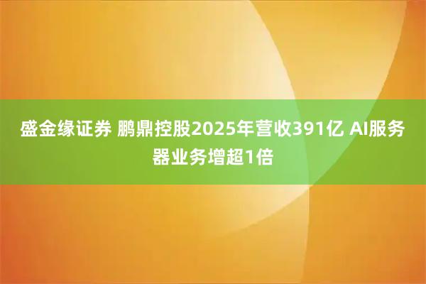 盛金缘证券 鹏鼎控股2025年营收391亿 AI服务器业务增超1倍