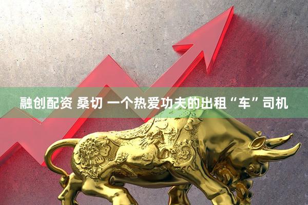 融创配资 桑切 一个热爱功夫的出租“车”司机