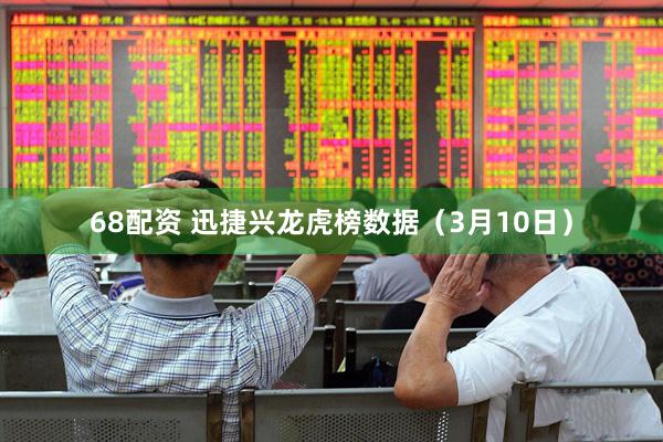 68配资 迅捷兴龙虎榜数据（3月10日）