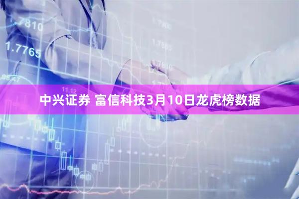 中兴证券 富信科技3月10日龙虎榜数据