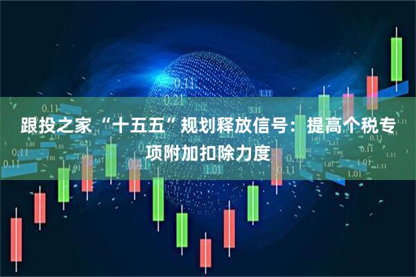 跟投之家 “十五五”规划释放信号：提高个税专项附加扣除力度