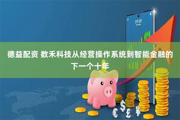 德益配资 数禾科技从经营操作系统到智能金融的下一个十年
