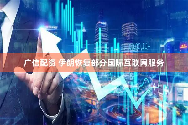 广信配资 伊朗恢复部分国际互联网服务