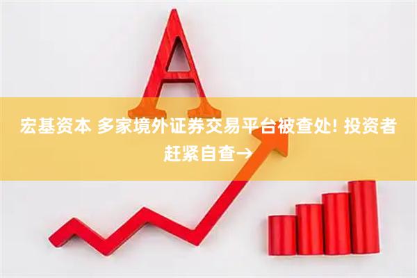 宏基资本 多家境外证券交易平台被查处! 投资者赶紧自查→