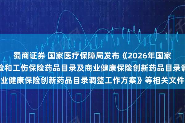 蜀商证券 国家医疗保障局发布《2026年国家基本医疗保险、生育保险和工伤保险药品目录及商业健康保险创新药品目录调整工作方案》等相关文件