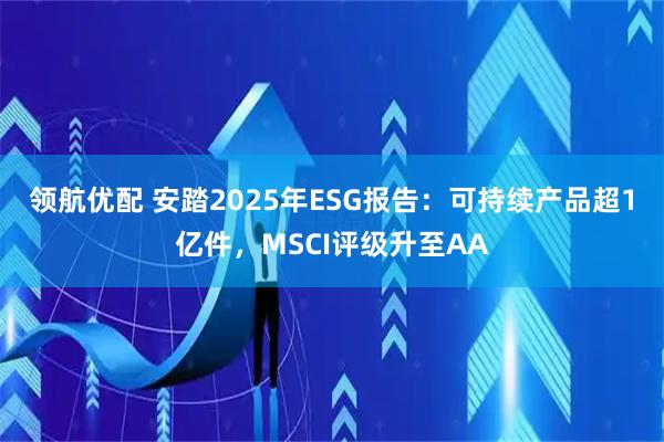 领航优配 安踏2025年ESG报告:可持续产品超1亿件,MSCI评级升至AA