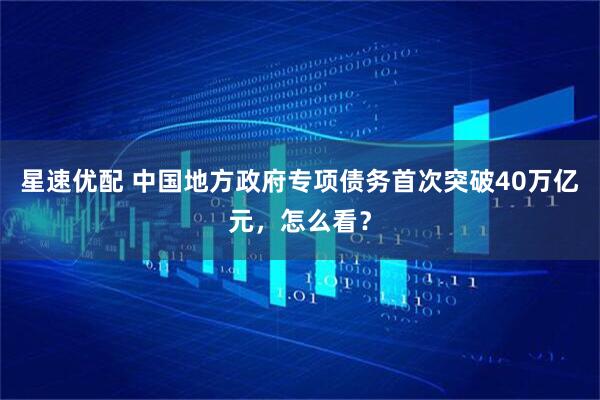 星速优配 中国地方政府专项债务首次突破40万亿元,怎么看?
