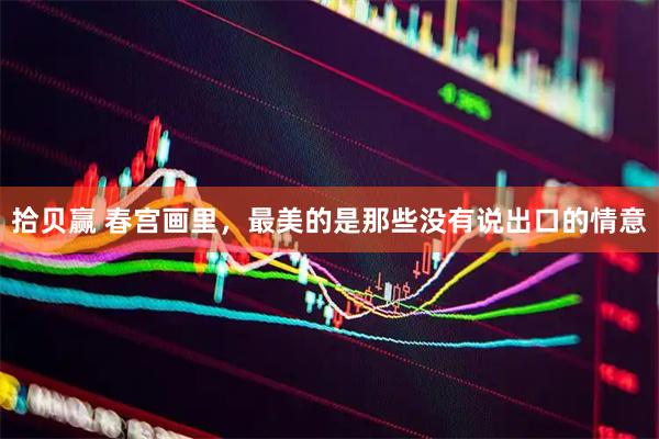 拾贝赢 春宫画里，最美的是那些没有说出口的情意